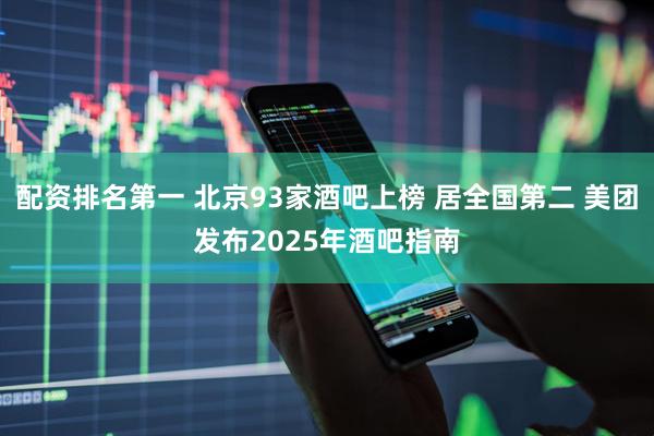 配资排名第一 北京93家酒吧上榜 居全国第二 美团发布2025年酒吧指南