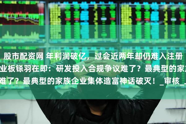 股市配资网 年利润破亿，过会近两年却仍难入注册关，长城搅拌IPO闯关创业板铩羽在即：研发投入合规争议难了？最典型的家族企业集体造富神话破灭！_审核_上市_设备