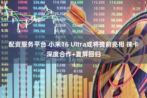配资服务平台 小米16 Ultra或将提前亮相 徕卡深度合作+直屏回归