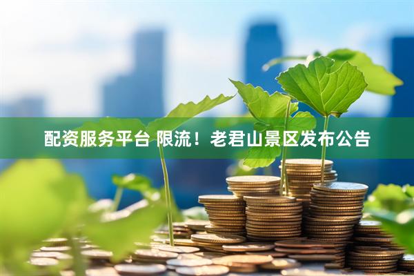 配资服务平台 限流！老君山景区发布公告