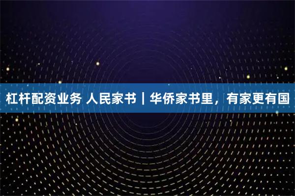 杠杆配资业务 人民家书｜华侨家书里，有家更有国