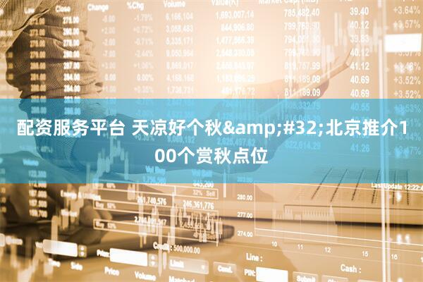 配资服务平台 天凉好个秋&#32;北京推介100个赏秋点位