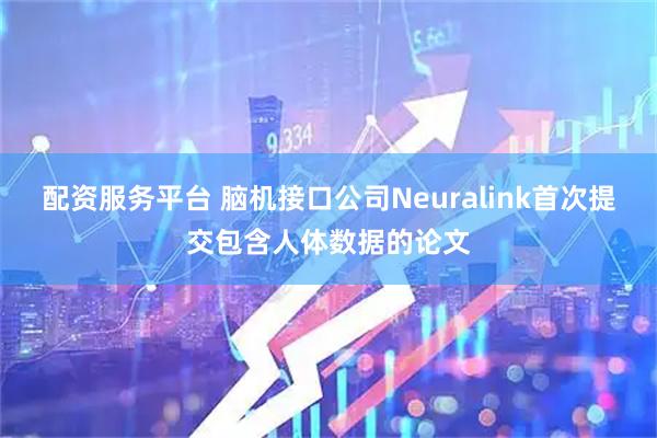 配资服务平台 脑机接口公司Neuralink首次提交包含人体数据的论文