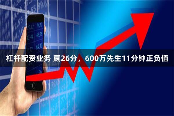 杠杆配资业务 赢26分，600万先生11分钟正负值