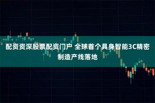 配资资深股票配资门户 全球首个具身智能3C精密制造产线落地