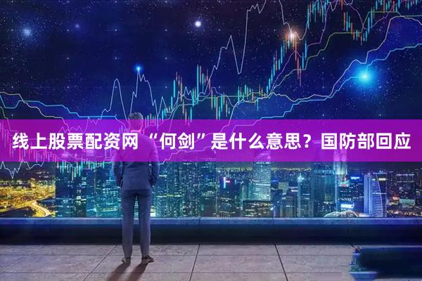 线上股票配资网 “何剑”是什么意思？国防部回应