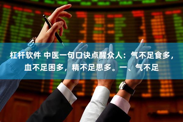 杠杆软件 中医一句口诀点醒众人：气不足食多，血不足困多，精不足思多。一、气不足