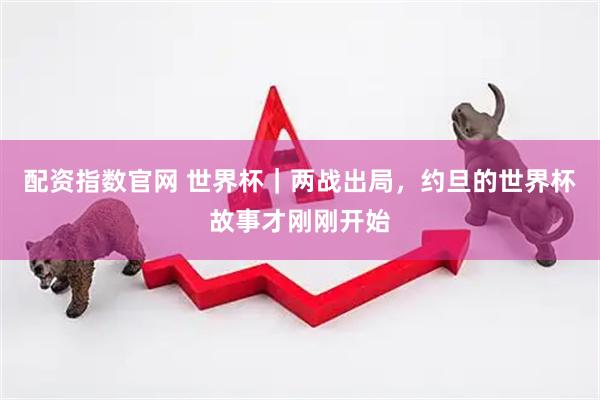 配资指数官网 世界杯｜两战出局，约旦的世界杯故事才刚刚开始