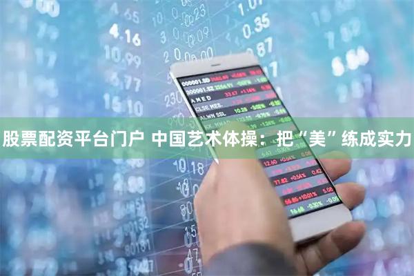 股票配资平台门户 中国艺术体操：把“美”练成实力