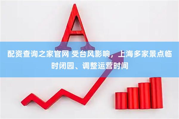 配资查询之家官网 受台风影响,上海多家景点临时闭园、调整运营时间
