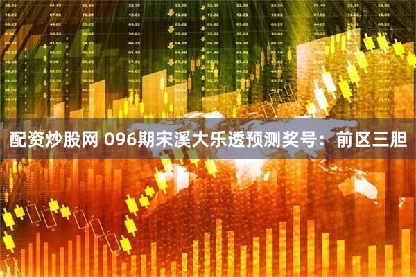 配资炒股网 096期宋溪大乐透预测奖号：前区三胆