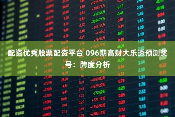 配资优秀股票配资平台 096期高财大乐透预测奖号:跨度分析